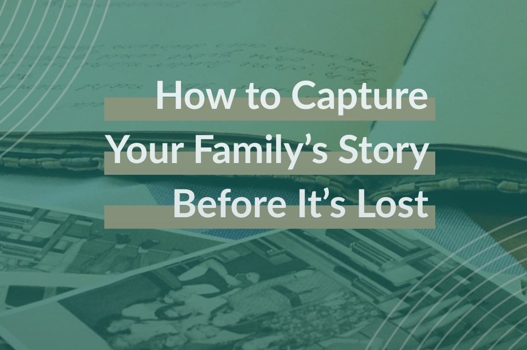 How to Capture Your Family’s Story Before It’s Lost