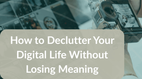 How to Declutter Your Digital Life Without Losing Meaning