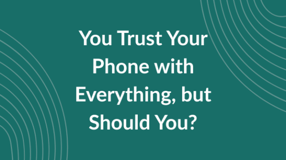 You Trust Your Phone with Everything, but Should You_