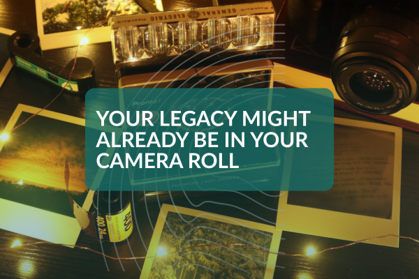 Your Legacy Might Already Be in Your Camera Roll