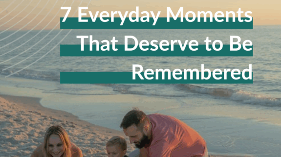 7 Everyday Moments That Deserve to Be Remembered