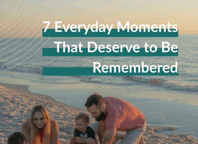 7 Everyday Moments That Deserve to Be Remembered