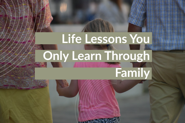 Life Lessons You Only Learn Through Family